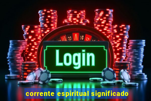 corrente espiritual significado